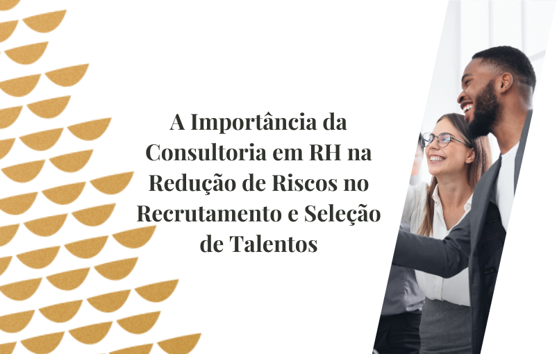 A Importância da Consultoria em RH na Redução de Riscos no Recrutamento e Seleção de Talentos