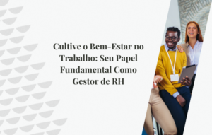 Cultive o Bem-Estar no Trabalho: Seu Papel Fundamental Como Gestor de RH