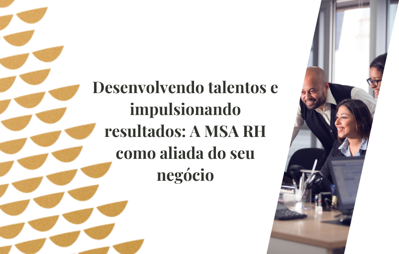 Desenvolvendo talentos e impulsionando resultados: A MSA RH como aliada do seu negócio