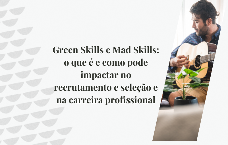 Green Skills e Mad Skills: o que é e como pode impactar no recrutamento e seleção e na carreira profissional