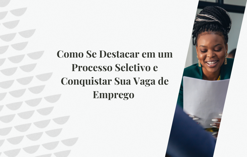 Como Se Destacar em um Processo Seletivo e Conquistar Sua Vaga de Emprego