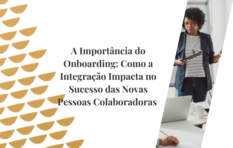 A Importância do Onboarding Como a Integração Impacta no Sucesso das Novas Pessoas Colaboradoras