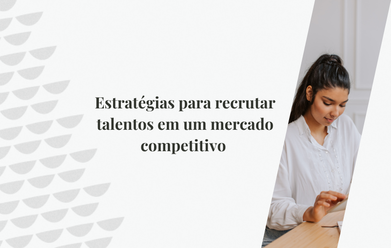 Estratégias para recrutar talentos em um mercado competitivo