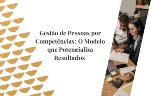 Gestão de Pessoas por Competências: O Modelo que Potencializa Resultados
