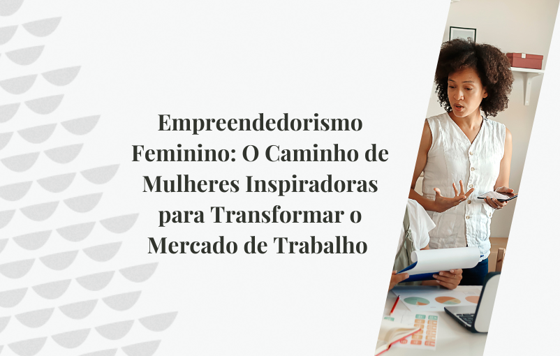 Empreendedorismo Feminino O Caminho de Mulheres Inspiradoras para Transformar o Mercado de Trabalho